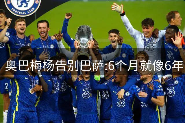 奥巴梅杨告别巴萨:6个月就像6年 多谢这个大家庭